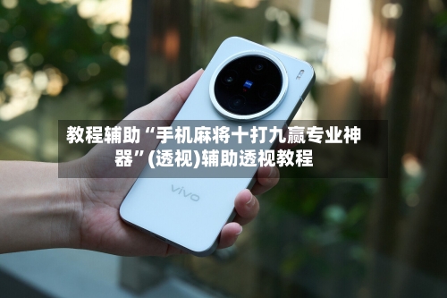 教程辅助“手机麻将十打九赢专业神器”(透视)辅助透视教程-第1张图片