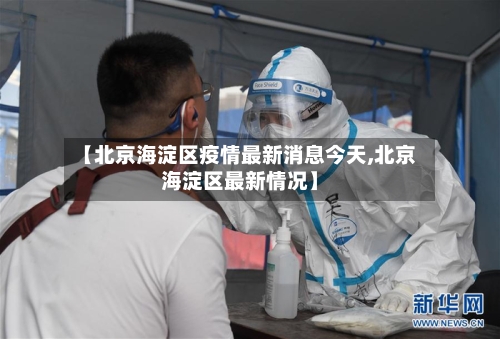 【北京海淀区疫情最新消息今天,北京海淀区最新情况】-第1张图片
