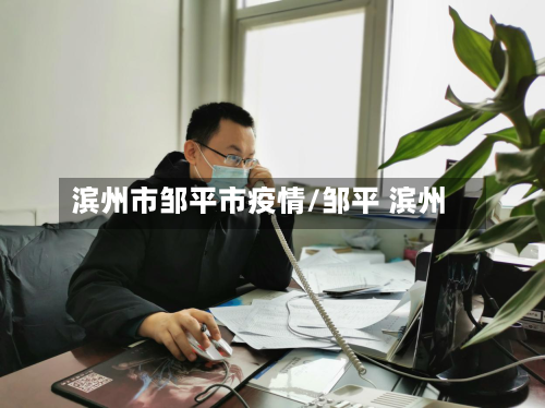 滨州市邹平市疫情/邹平 滨州-第2张图片
