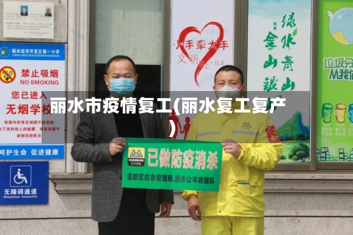 丽水市疫情复工(丽水复工复产)-第1张图片