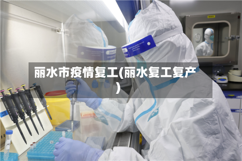丽水市疫情复工(丽水复工复产)-第2张图片