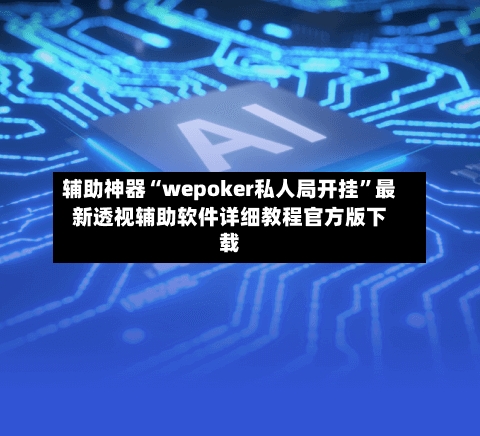 辅助神器“wepoker私人局开挂	”最新透视辅助软件详细教程官方版下载-第2张图片