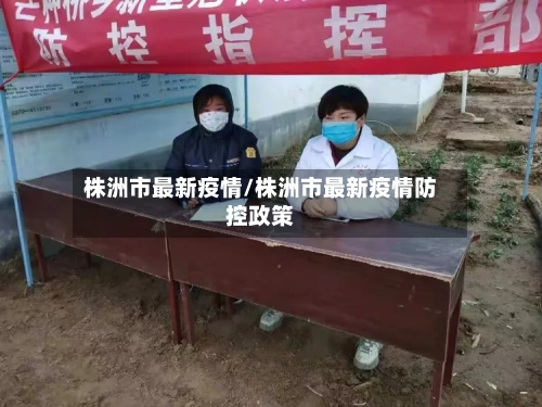 株洲市最新疫情/株洲市最新疫情防控政策-第1张图片