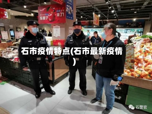 石市疫情特点(石市最新疫情)-第2张图片
