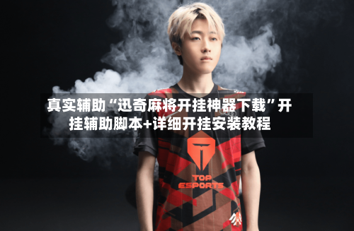 真实辅助“迅奇麻将开挂神器下载”开挂辅助脚本+详细开挂安装教程-第1张图片