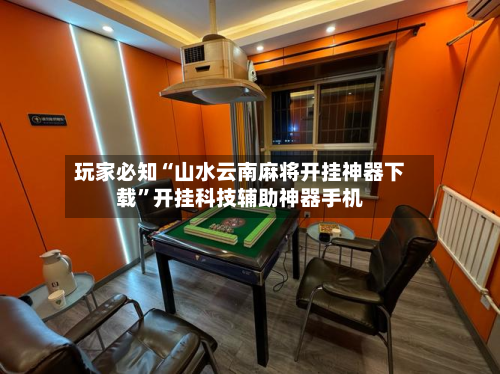 玩家必知“山水云南麻将开挂神器下载”开挂科技辅助神器手机-第1张图片