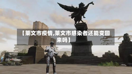 【莱文市疫情,莱文市感染者还能变回来吗】-第1张图片