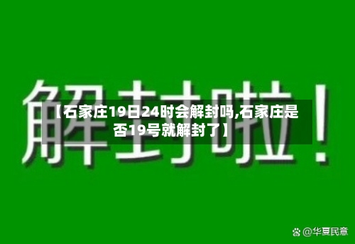 【石家庄19日24时会解封吗,石家庄是否19号就解封了】-第2张图片