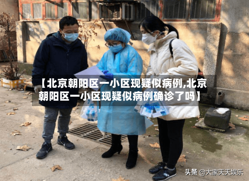 【北京朝阳区一小区现疑似病例,北京朝阳区一小区现疑似病例确诊了吗】-第1张图片