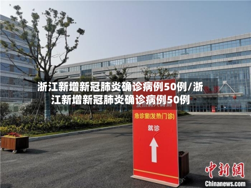 浙江新增新冠肺炎确诊病例50例/浙江新增新冠肺炎确诊病例50例-第1张图片