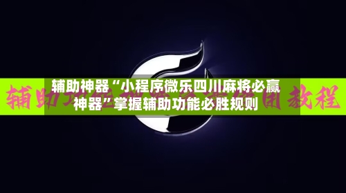 辅助神器“小程序微乐四川麻将必赢神器	”掌握辅助功能必胜规则-第1张图片