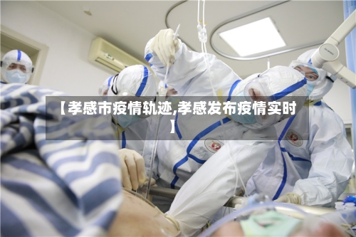 【孝感市疫情轨迹,孝感发布疫情实时】-第1张图片