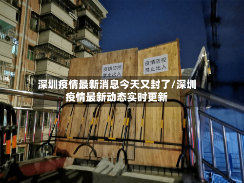 深圳疫情最新消息今天又封了/深圳疫情最新动态实时更新-第1张图片