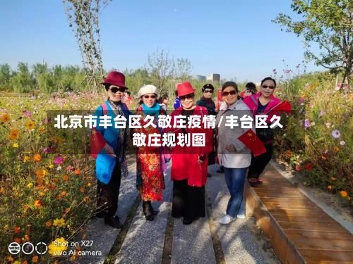 北京市丰台区久敬庄疫情/丰台区久敬庄规划图-第1张图片