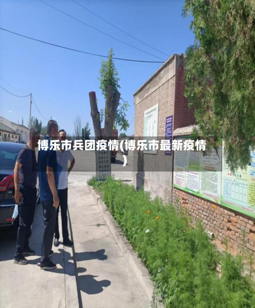 博乐市兵团疫情(博乐市最新疫情)-第1张图片