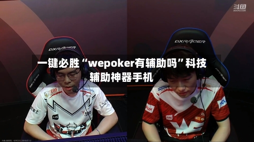 一键必胜“wepoker有辅助吗”科技辅助神器手机-第1张图片