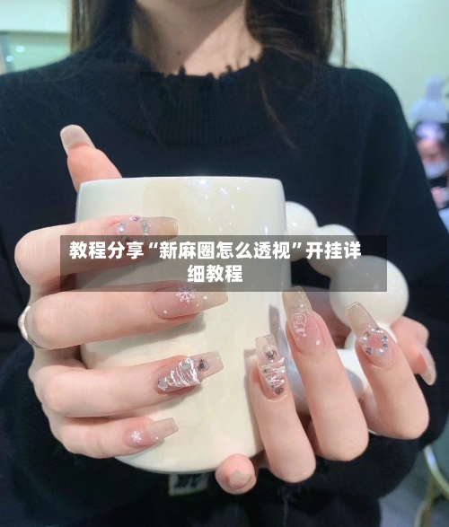 教程分享“新麻圈怎么透视	”开挂详细教程-第1张图片