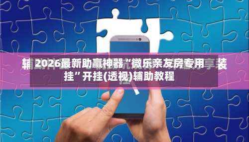 2026最新助赢神器“微乐亲友房专用挂”开挂(透视)辅助教程-第2张图片
