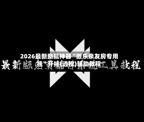 2026最新助赢神器“微乐亲友房专用挂	”开挂(透视)辅助教程-第1张图片