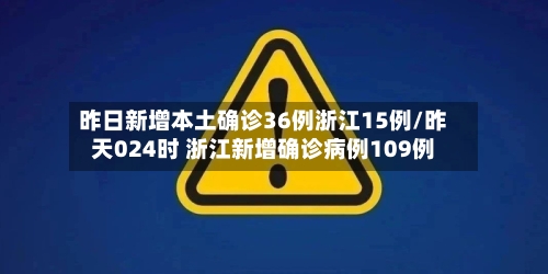昨日新增本土确诊36例浙江15例/昨天024时 浙江新增确诊病例109例-第2张图片