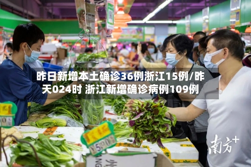 昨日新增本土确诊36例浙江15例/昨天024时 浙江新增确诊病例109例-第1张图片