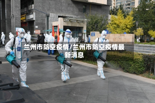 兰州市防空疫情/兰州市防空疫情最新消息-第3张图片