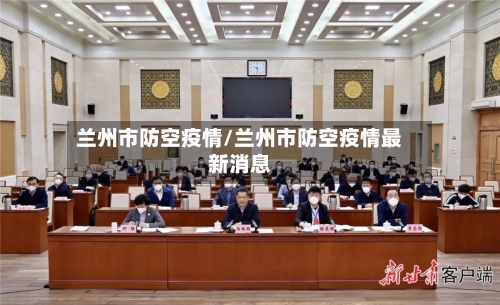 兰州市防空疫情/兰州市防空疫情最新消息-第1张图片