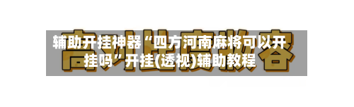 辅助开挂神器“四方河南麻将可以开挂吗	”开挂(透视)辅助教程-第1张图片