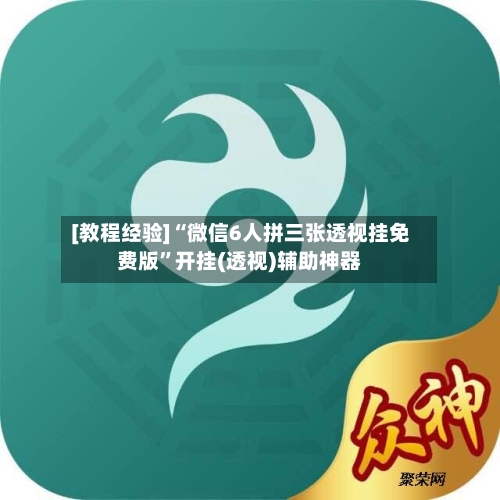 [教程经验]“微信6人拼三张透视挂免费版	”开挂(透视)辅助神器-第1张图片