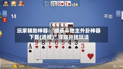 玩家辅助神器:“微乐斗地主外卦神器下载(透视)	”详细开挂玩法-第1张图片