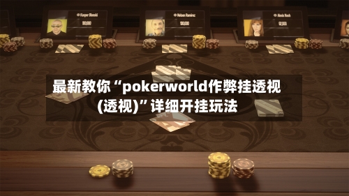 最新教你“pokerworld作弊挂透视(透视)	”详细开挂玩法-第2张图片