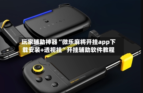 玩家辅助神器“微乐麻将开挂app下载安装+透视挂”开挂辅助软件教程-第1张图片