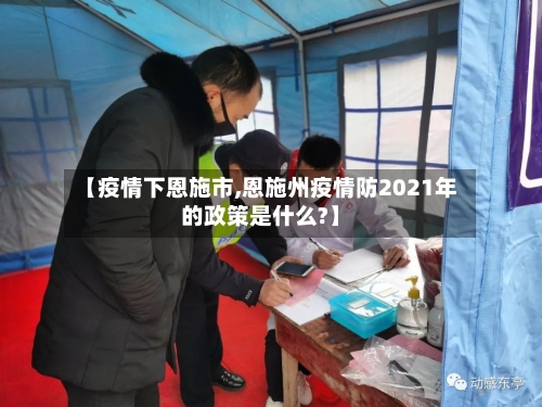 【疫情下恩施市,恩施州疫情防2021年的政策是什么?】-第1张图片