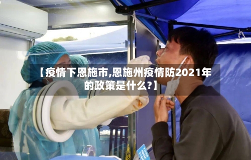 【疫情下恩施市,恩施州疫情防2021年的政策是什么?】-第3张图片