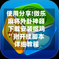 使用分享!微乐麻将外卦神器下载安装捉鸡	”附开挂脚本详细教程-第1张图片