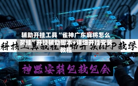 辅助开挂工具“雀神广东麻将怎么买挂”开挂辅助脚本+详细开挂安装教程-第3张图片