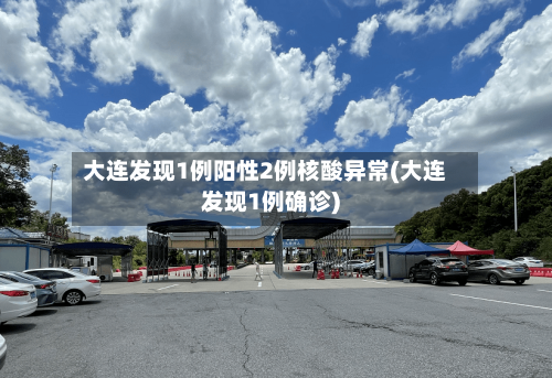 大连发现1例阳性2例核酸异常(大连发现1例确诊)-第1张图片