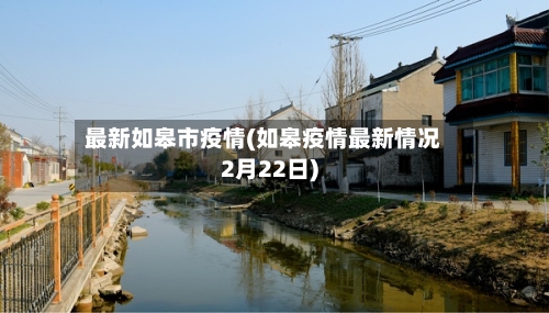 最新如皋市疫情(如皋疫情最新情况2月22日)-第1张图片