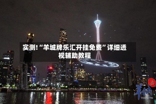 实测!“羊城牌乐汇开挂免费”详细透视辅助教程-第1张图片