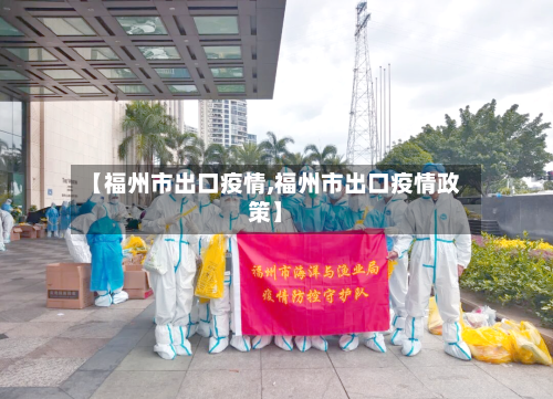 【福州市出口疫情,福州市出口疫情政策】-第1张图片