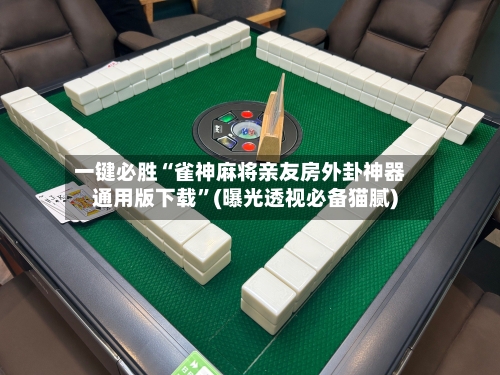 一键必胜“雀神麻将亲友房外卦神器通用版下载”(曝光透视必备猫腻)-第2张图片