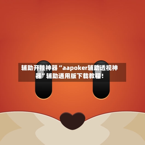 辅助开挂神器“aapoker辅助透视神器”辅助通用版下载教程！-第1张图片