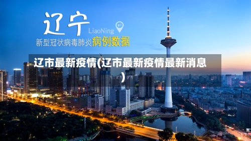 辽市最新疫情(辽市最新疫情最新消息)-第1张图片