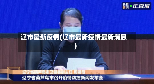 辽市最新疫情(辽市最新疫情最新消息)-第3张图片