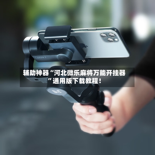 辅助神器“河北微乐麻将万能开挂器	”通用版下载教程！-第2张图片