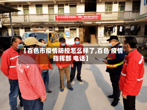 【百色市疫情防控怎么样了,百色 疫情指挥部 电话】-第1张图片