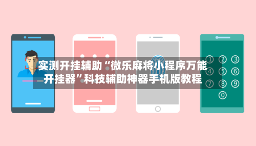 实测开挂辅助“微乐麻将小程序万能开挂器”科技辅助神器手机版教程-第2张图片