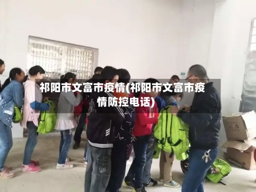 祁阳市文富市疫情(祁阳市文富市疫情防控电话)-第1张图片