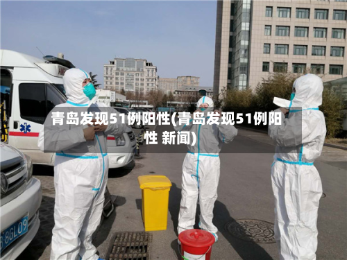 青岛发现51例阳性(青岛发现51例阳性 新闻)-第1张图片