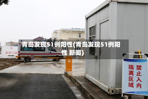 青岛发现51例阳性(青岛发现51例阳性 新闻)-第2张图片